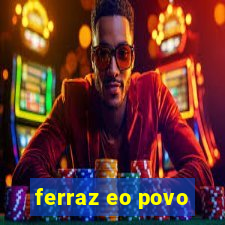 ferraz eo povo